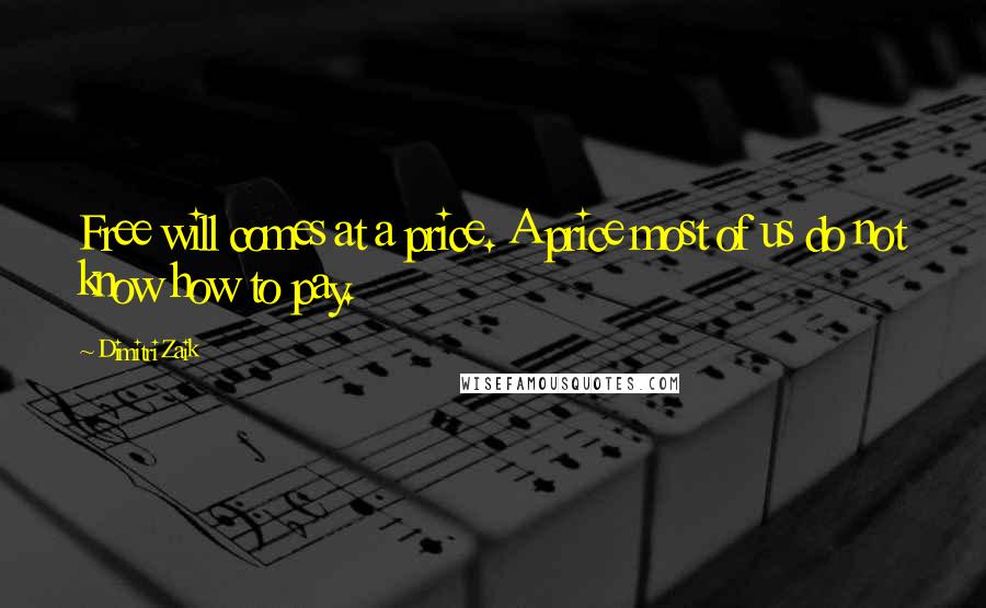 Dimitri Zaik Quotes: Free will comes at a price. A price most of us do not know how to pay.