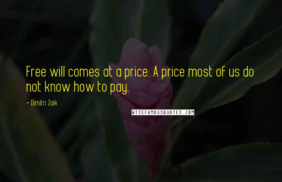 Dimitri Zaik Quotes: Free will comes at a price. A price most of us do not know how to pay.