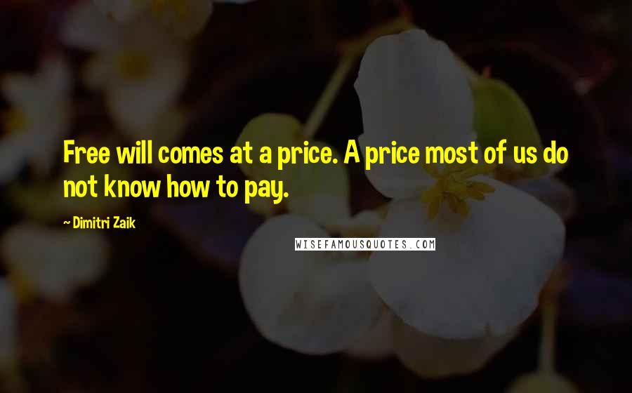 Dimitri Zaik Quotes: Free will comes at a price. A price most of us do not know how to pay.