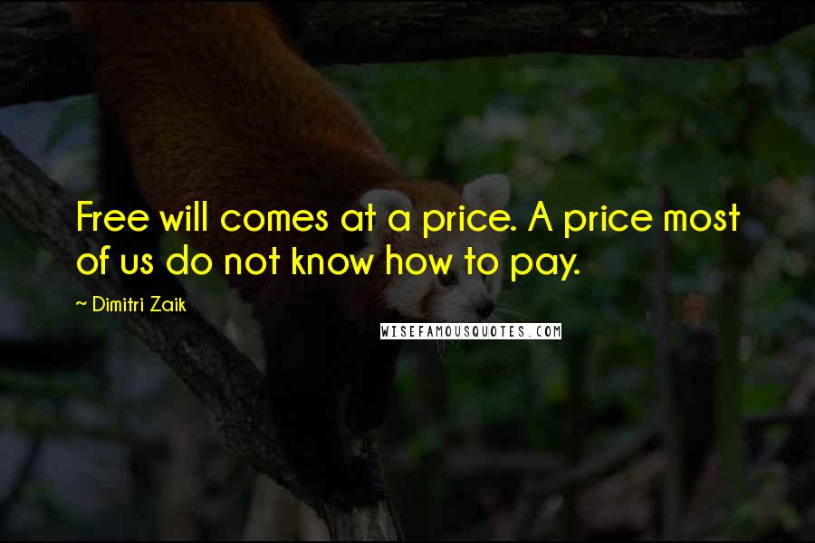 Dimitri Zaik Quotes: Free will comes at a price. A price most of us do not know how to pay.