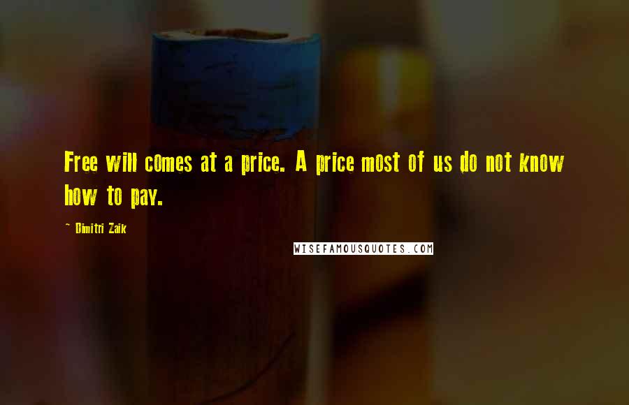 Dimitri Zaik Quotes: Free will comes at a price. A price most of us do not know how to pay.