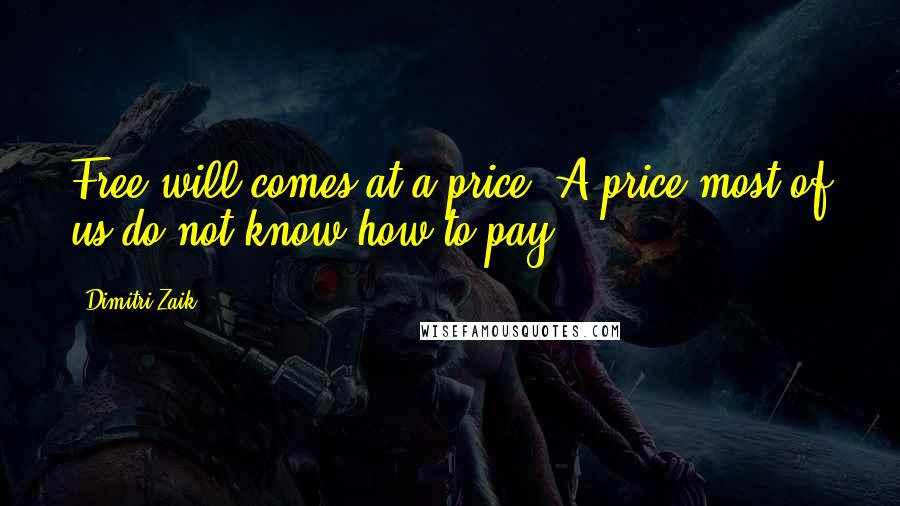 Dimitri Zaik Quotes: Free will comes at a price. A price most of us do not know how to pay.