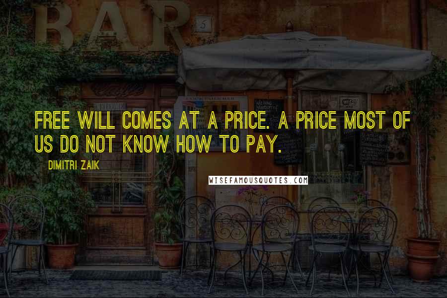 Dimitri Zaik Quotes: Free will comes at a price. A price most of us do not know how to pay.