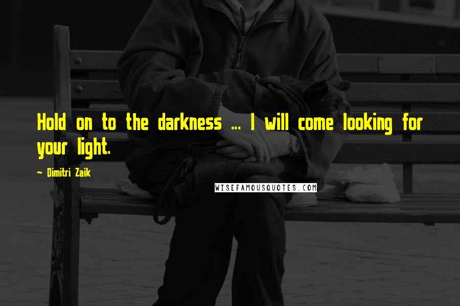 Dimitri Zaik Quotes: Hold on to the darkness ... I will come looking for your light.