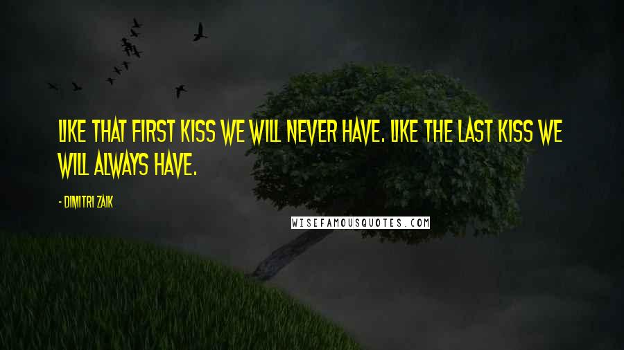 Dimitri Zaik Quotes: Like that first kiss we will never have. Like the last kiss we will always have.