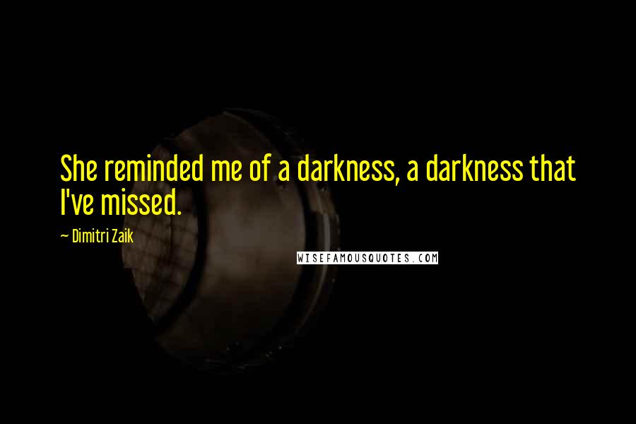 Dimitri Zaik Quotes: She reminded me of a darkness, a darkness that I've missed.
