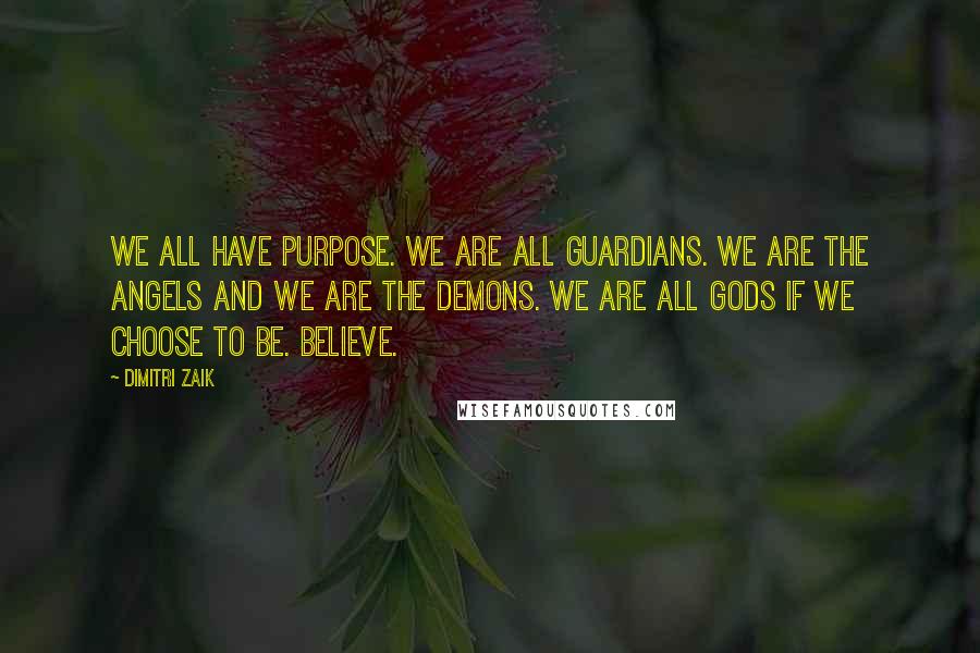 Dimitri Zaik Quotes: We all have purpose. We are all guardians. We are the angels and we are the demons. We are all gods if we choose to be. Believe.