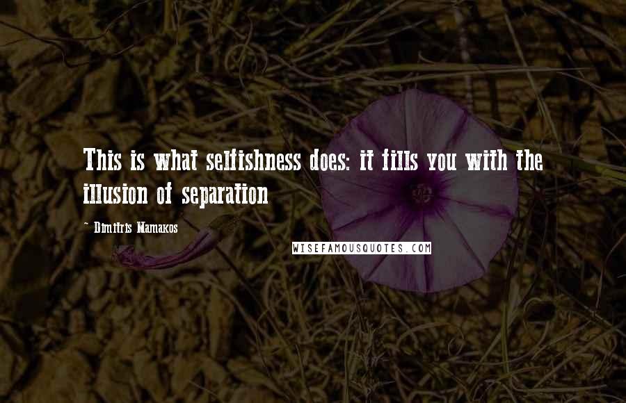Dimitris Mamakos Quotes: This is what selfishness does: it fills you with the illusion of separation