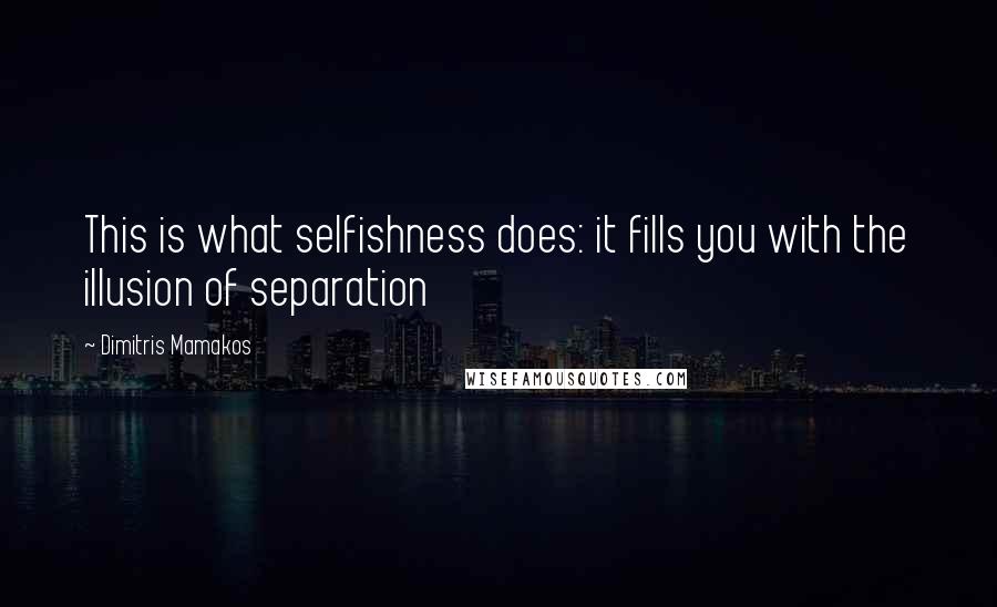 Dimitris Mamakos Quotes: This is what selfishness does: it fills you with the illusion of separation