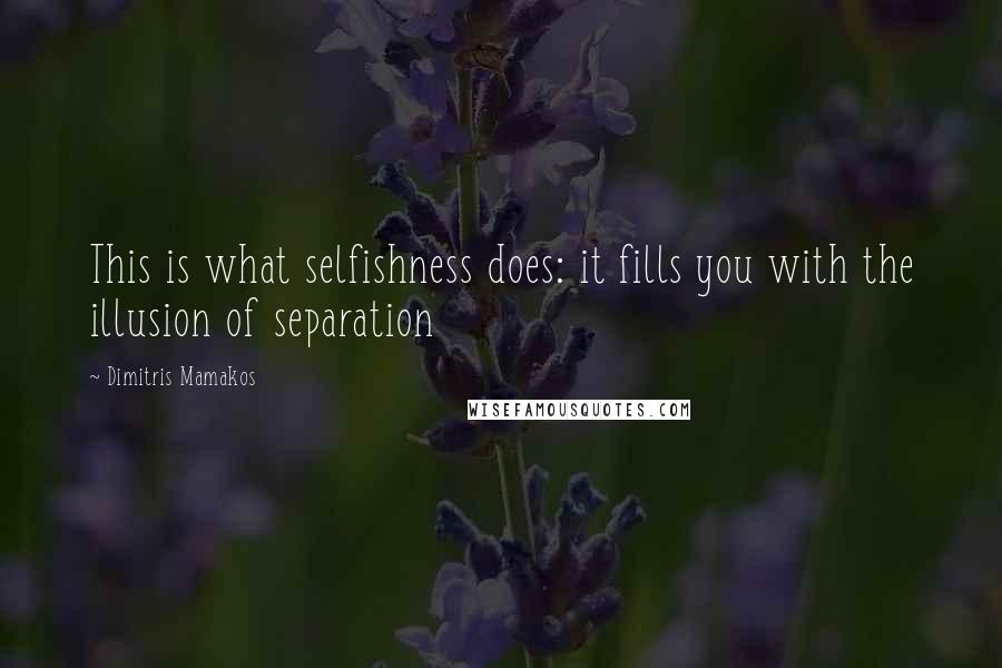 Dimitris Mamakos Quotes: This is what selfishness does: it fills you with the illusion of separation