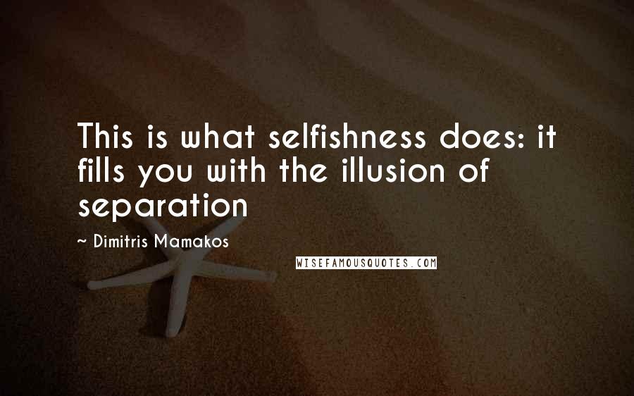 Dimitris Mamakos Quotes: This is what selfishness does: it fills you with the illusion of separation