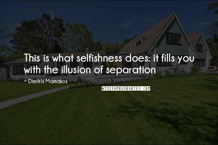 Dimitris Mamakos Quotes: This is what selfishness does: it fills you with the illusion of separation