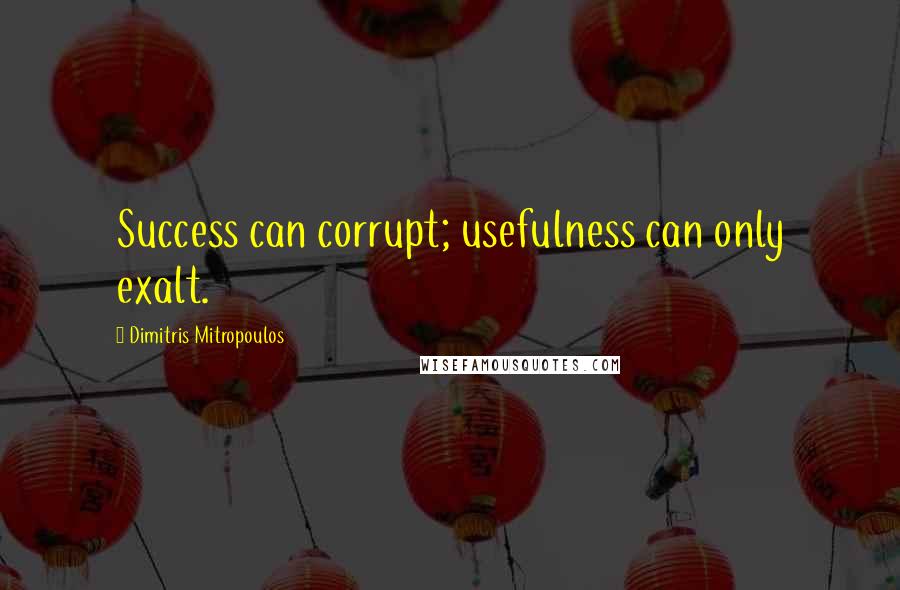 Dimitris Mitropoulos Quotes: Success can corrupt; usefulness can only exalt.