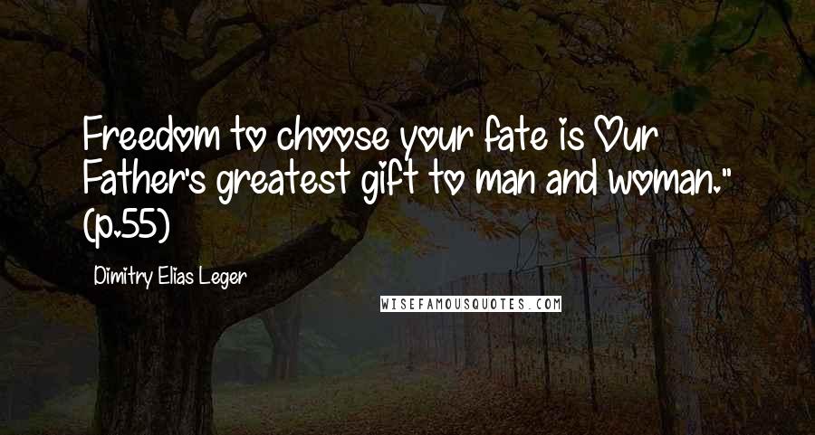 Dimitry Elias Leger Quotes: Freedom to choose your fate is Our Father's greatest gift to man and woman." (p.55)