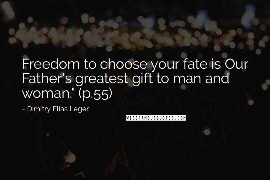 Dimitry Elias Leger Quotes: Freedom to choose your fate is Our Father's greatest gift to man and woman." (p.55)