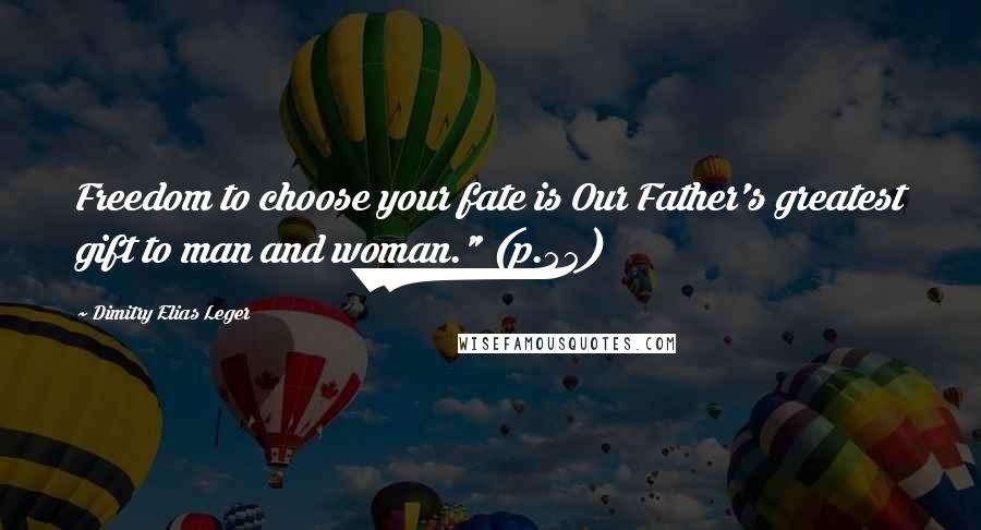 Dimitry Elias Leger Quotes: Freedom to choose your fate is Our Father's greatest gift to man and woman." (p.55)