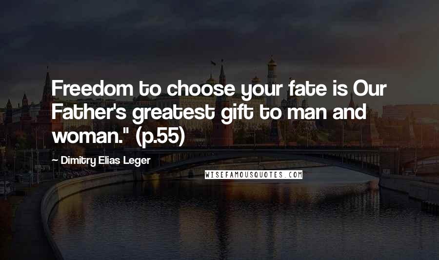 Dimitry Elias Leger Quotes: Freedom to choose your fate is Our Father's greatest gift to man and woman." (p.55)