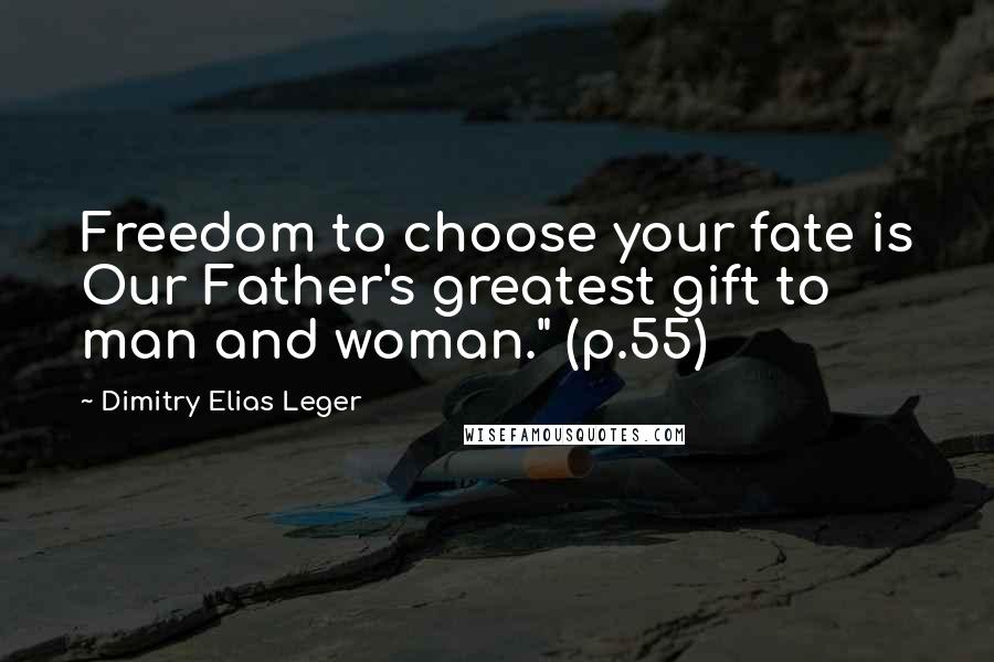 Dimitry Elias Leger Quotes: Freedom to choose your fate is Our Father's greatest gift to man and woman." (p.55)