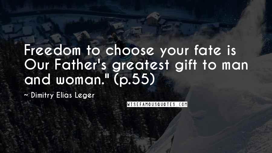 Dimitry Elias Leger Quotes: Freedom to choose your fate is Our Father's greatest gift to man and woman." (p.55)