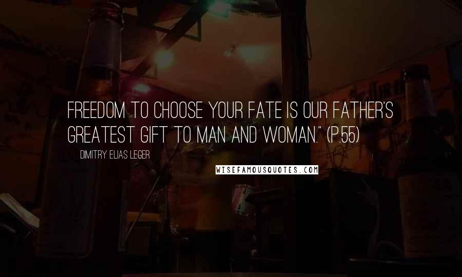 Dimitry Elias Leger Quotes: Freedom to choose your fate is Our Father's greatest gift to man and woman." (p.55)