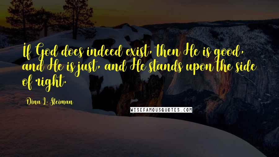 Dina L. Sleiman Quotes: If God does indeed exist, then He is good, and He is just, and He stands upon the side of right.