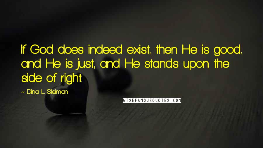 Dina L. Sleiman Quotes: If God does indeed exist, then He is good, and He is just, and He stands upon the side of right.