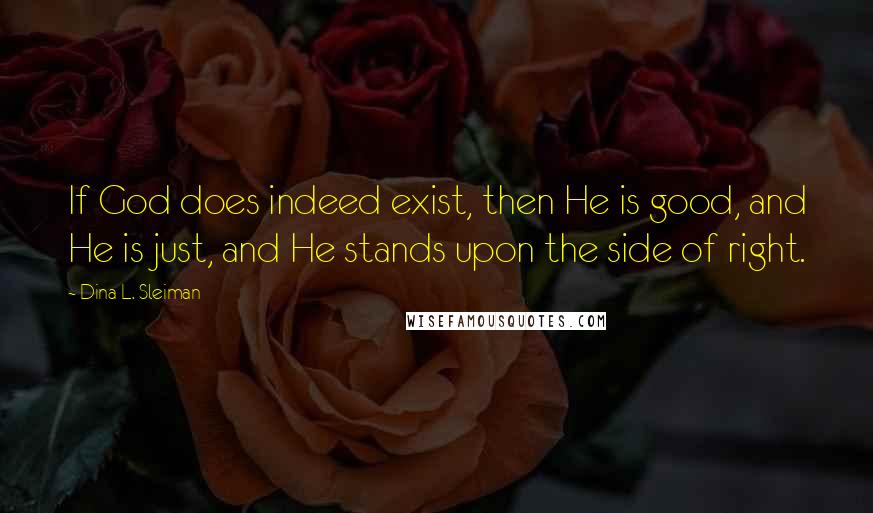 Dina L. Sleiman Quotes: If God does indeed exist, then He is good, and He is just, and He stands upon the side of right.