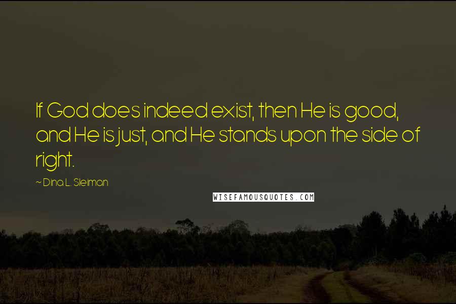 Dina L. Sleiman Quotes: If God does indeed exist, then He is good, and He is just, and He stands upon the side of right.