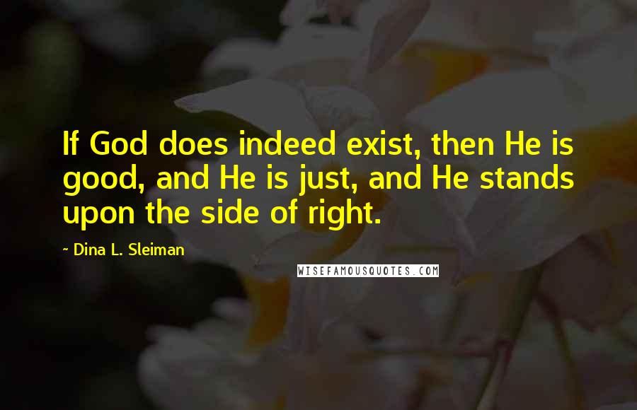 Dina L. Sleiman Quotes: If God does indeed exist, then He is good, and He is just, and He stands upon the side of right.