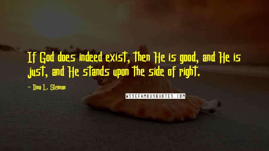 Dina L. Sleiman Quotes: If God does indeed exist, then He is good, and He is just, and He stands upon the side of right.