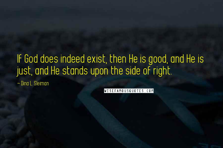 Dina L. Sleiman Quotes: If God does indeed exist, then He is good, and He is just, and He stands upon the side of right.