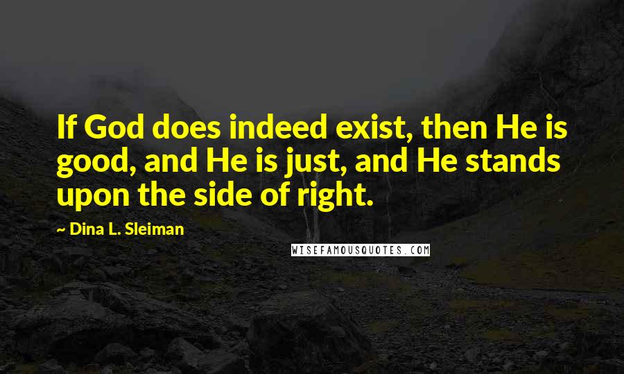 Dina L. Sleiman Quotes: If God does indeed exist, then He is good, and He is just, and He stands upon the side of right.