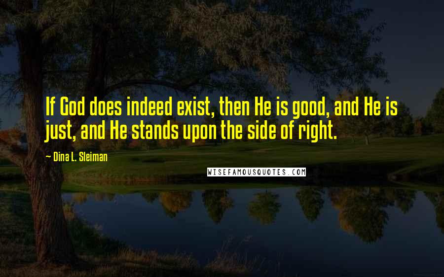 Dina L. Sleiman Quotes: If God does indeed exist, then He is good, and He is just, and He stands upon the side of right.