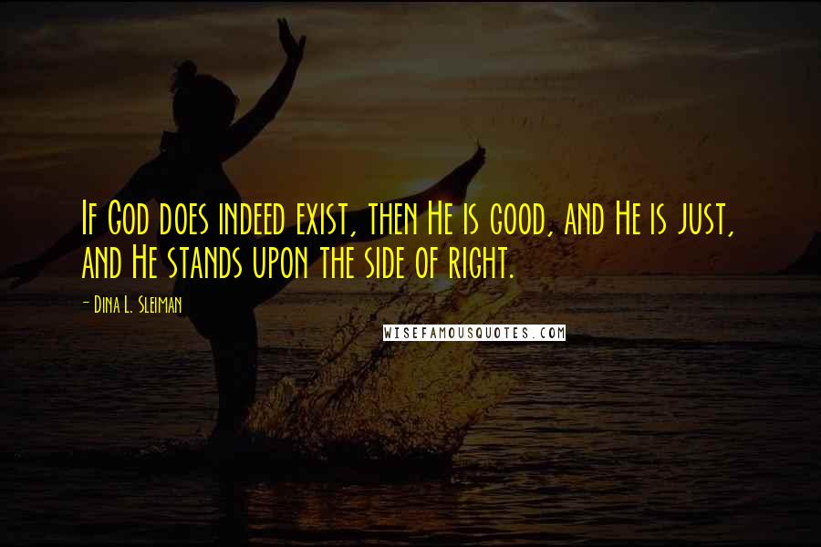 Dina L. Sleiman Quotes: If God does indeed exist, then He is good, and He is just, and He stands upon the side of right.