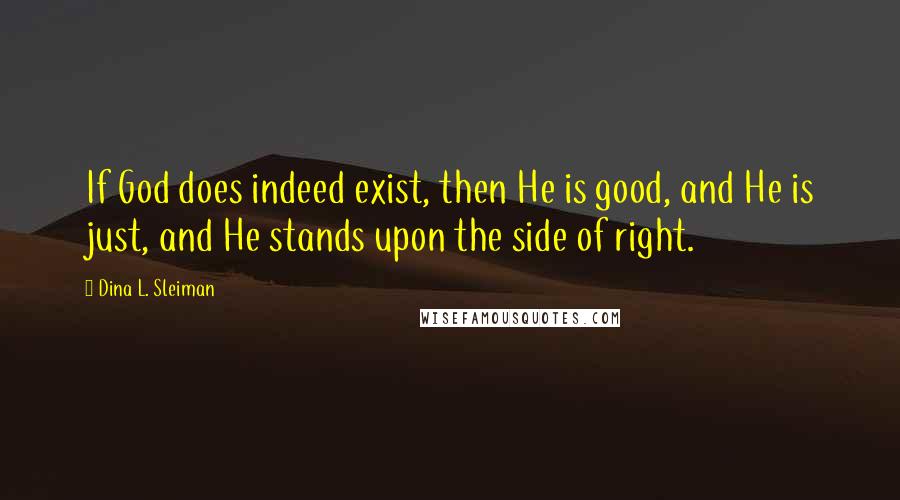 Dina L. Sleiman Quotes: If God does indeed exist, then He is good, and He is just, and He stands upon the side of right.