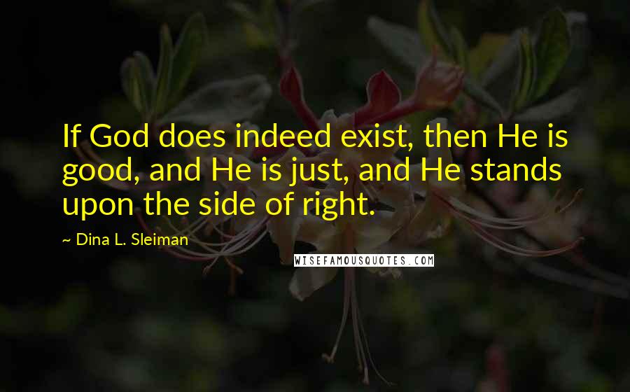 Dina L. Sleiman Quotes: If God does indeed exist, then He is good, and He is just, and He stands upon the side of right.