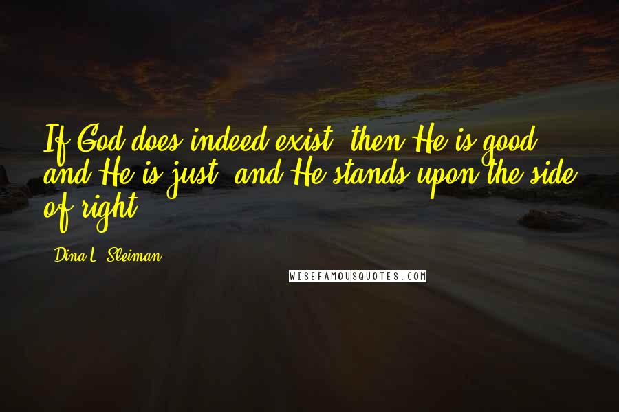 Dina L. Sleiman Quotes: If God does indeed exist, then He is good, and He is just, and He stands upon the side of right.