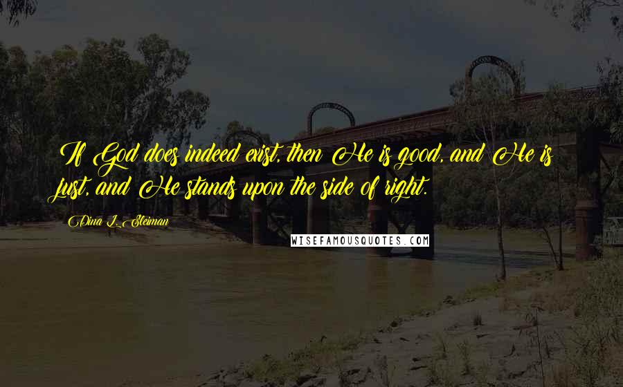 Dina L. Sleiman Quotes: If God does indeed exist, then He is good, and He is just, and He stands upon the side of right.