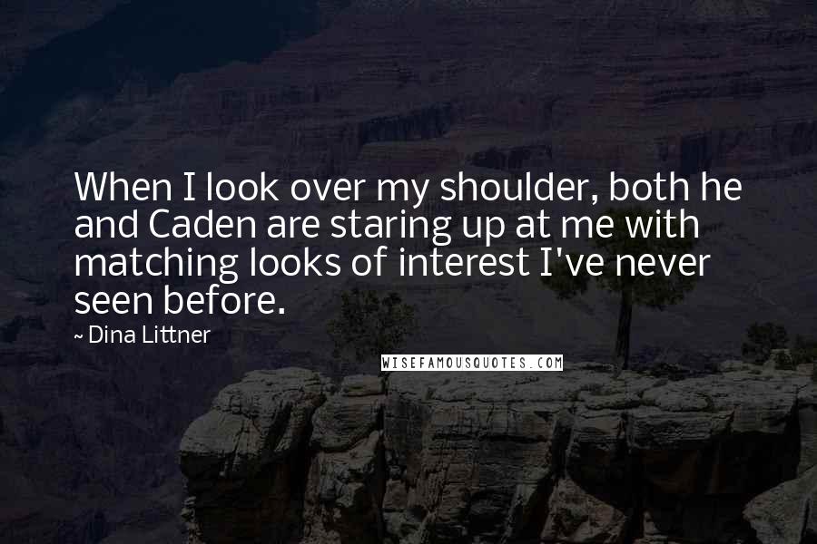 Dina Littner Quotes: When I look over my shoulder, both he and Caden are staring up at me with matching looks of interest I've never seen before.