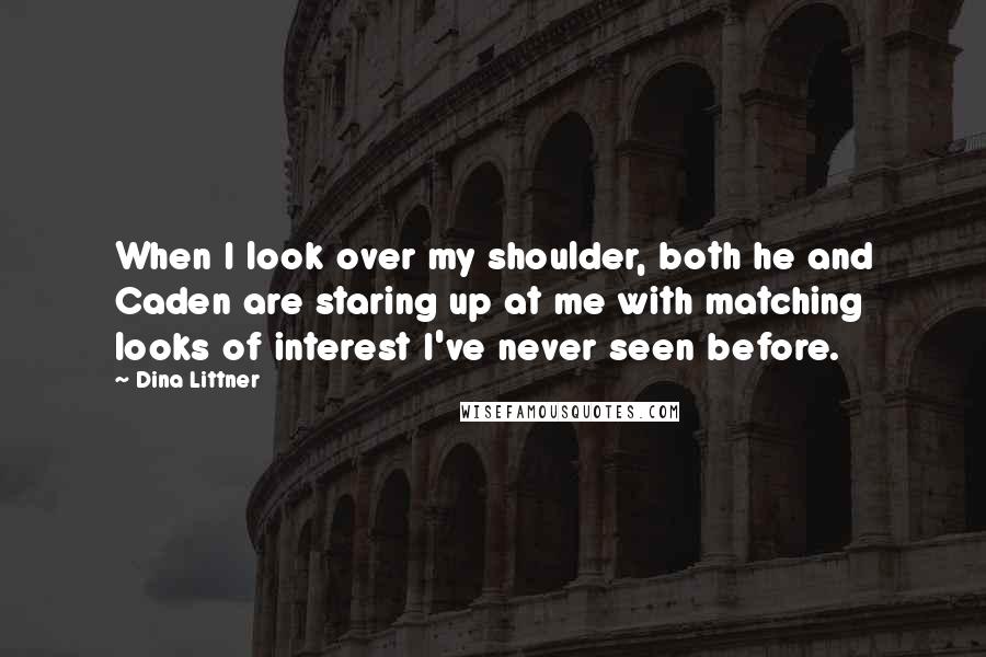 Dina Littner Quotes: When I look over my shoulder, both he and Caden are staring up at me with matching looks of interest I've never seen before.