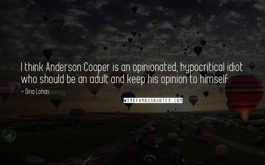 Dina Lohan Quotes: I think Anderson Cooper is an opinionated, hypocritical idiot who should be an adult and keep his opinion to himself.