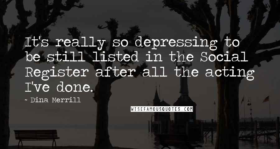 Dina Merrill Quotes: It's really so depressing to be still listed in the Social Register after all the acting I've done.
