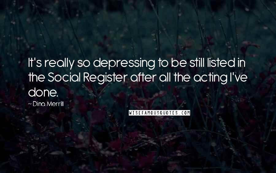 Dina Merrill Quotes: It's really so depressing to be still listed in the Social Register after all the acting I've done.