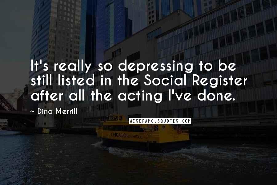 Dina Merrill Quotes: It's really so depressing to be still listed in the Social Register after all the acting I've done.