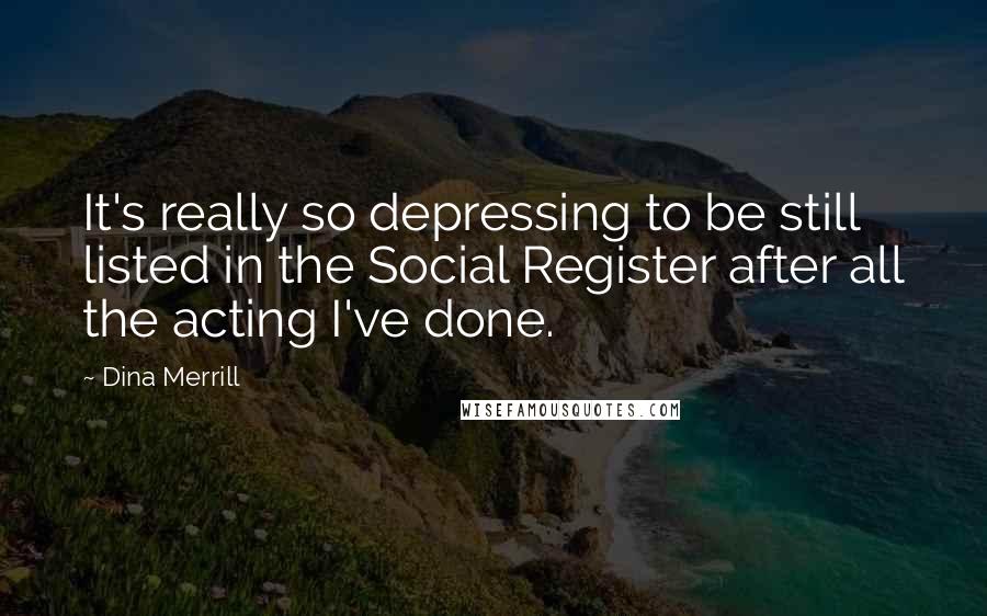Dina Merrill Quotes: It's really so depressing to be still listed in the Social Register after all the acting I've done.