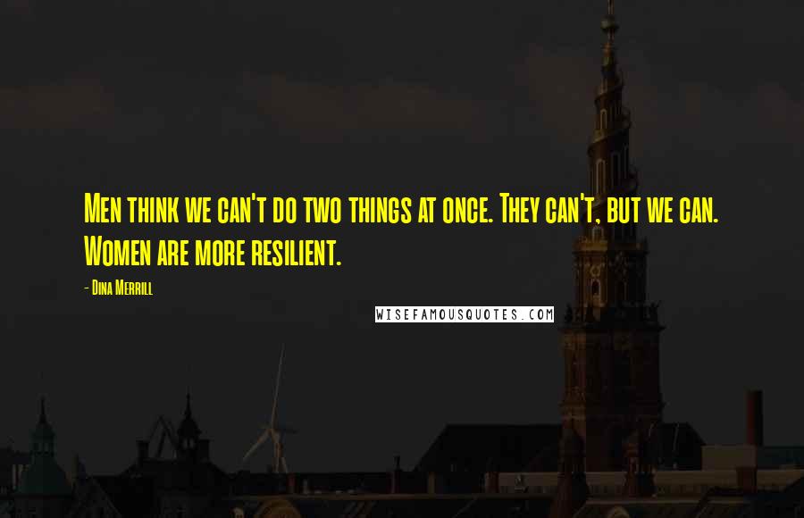 Dina Merrill Quotes: Men think we can't do two things at once. They can't, but we can. Women are more resilient.