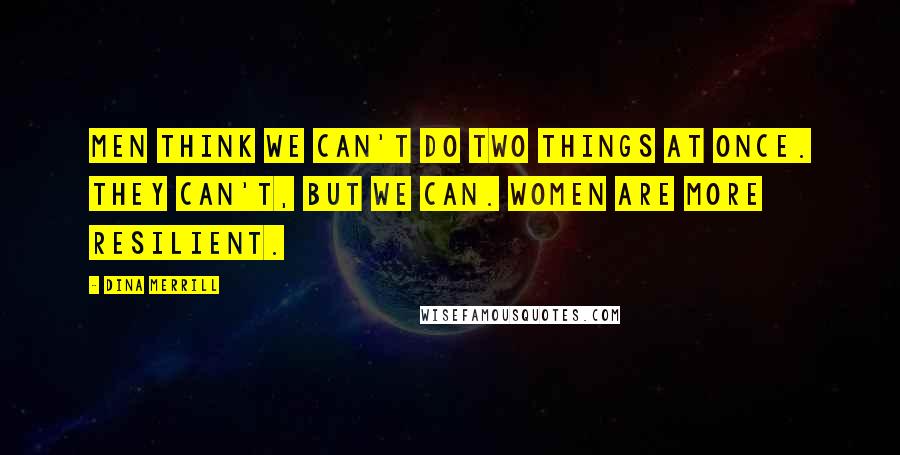 Dina Merrill Quotes: Men think we can't do two things at once. They can't, but we can. Women are more resilient.