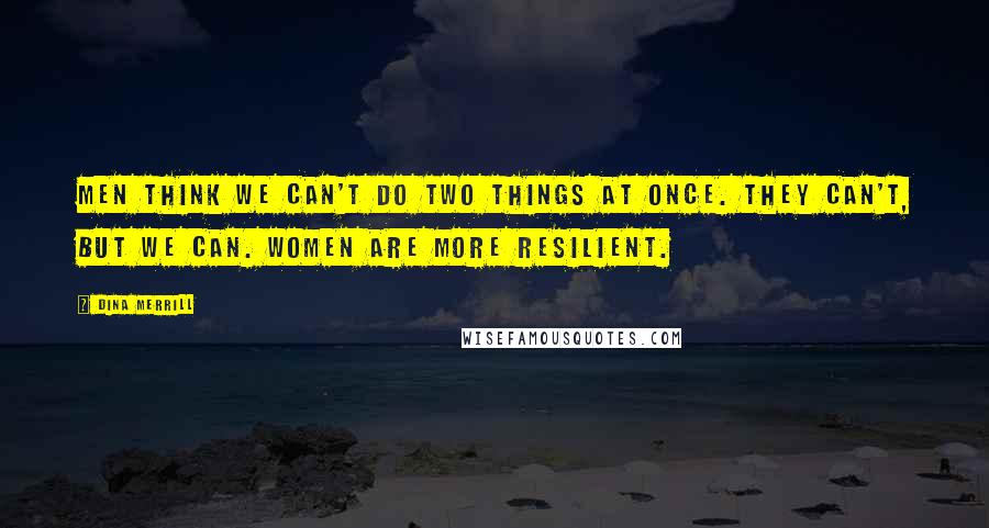 Dina Merrill Quotes: Men think we can't do two things at once. They can't, but we can. Women are more resilient.
