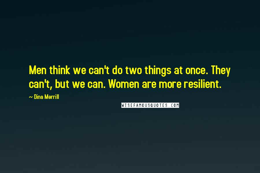Dina Merrill Quotes: Men think we can't do two things at once. They can't, but we can. Women are more resilient.