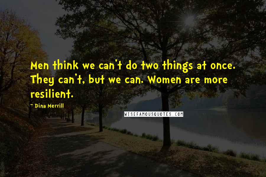 Dina Merrill Quotes: Men think we can't do two things at once. They can't, but we can. Women are more resilient.